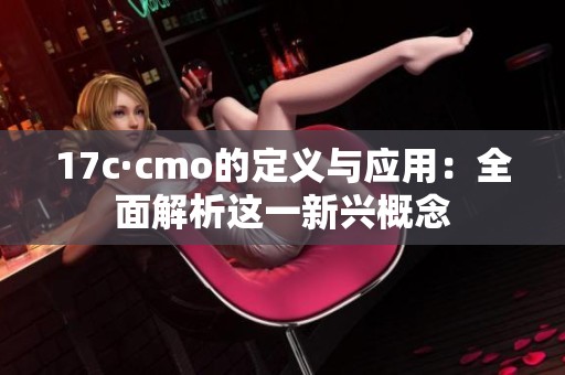 17c·cmo的定义与应用：全面解析这一新兴概念