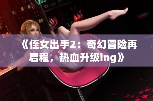 《侄女出手2：奇幻冒险再启程，热血升级ing》