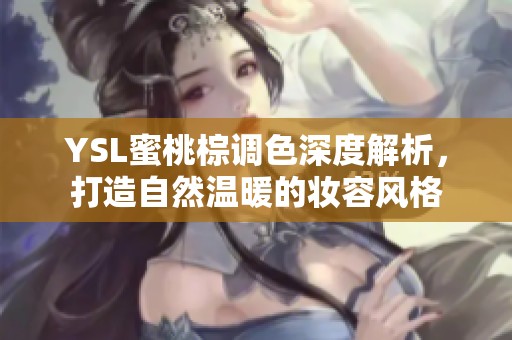 YSL蜜桃棕调色深度解析，打造自然温暖的妆容风格