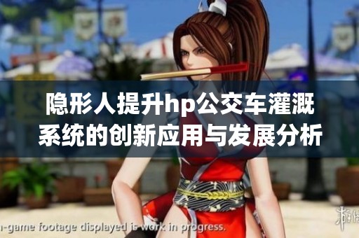 隐形人提升hp公交车灌溉系统的创新应用与发展分析