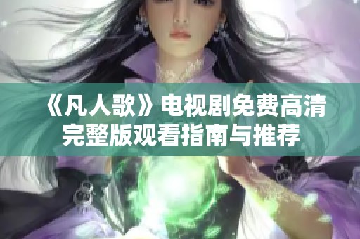 《凡人歌》电视剧免费高清完整版观看指南与推荐