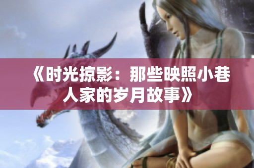 《时光掠影：那些映照小巷人家的岁月故事》
