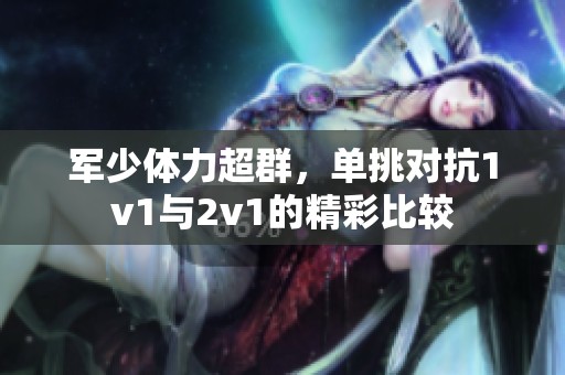 军少体力超群，单挑对抗1v1与2v1的精彩比较