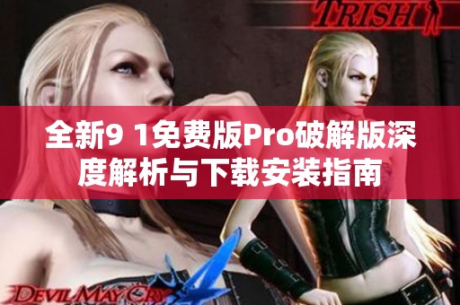 全新9 1免费版Pro破解版深度解析与下载安装指南