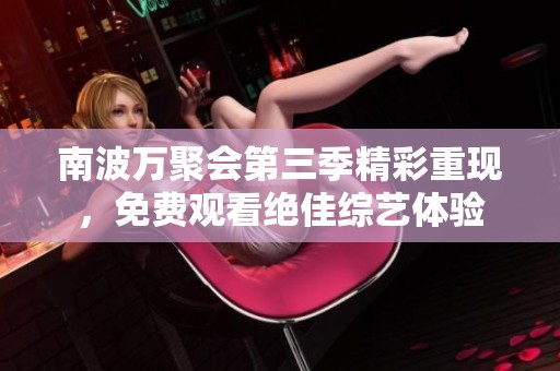 南波万聚会第三季精彩重现，免费观看绝佳综艺体验