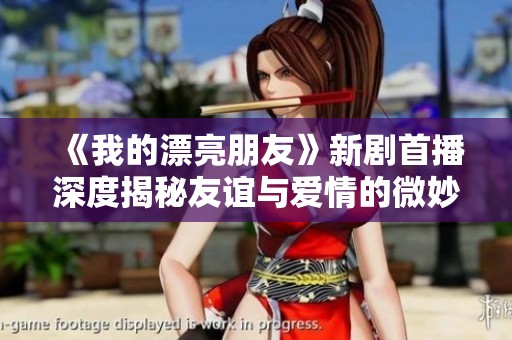 《我的漂亮朋友》新剧首播深度揭秘友谊与爱情的微妙关系