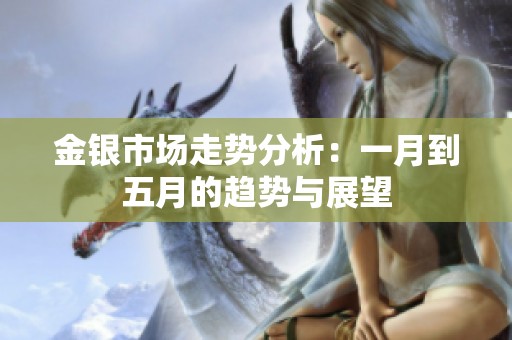 金银市场走势分析：一月到五月的趋势与展望