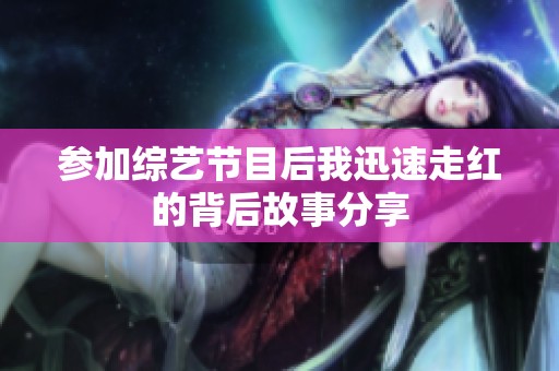 参加综艺节目后我迅速走红的背后故事分享