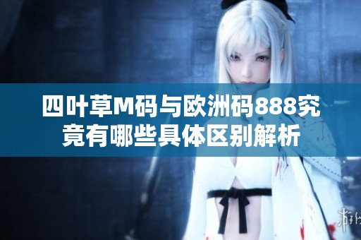 四叶草M码与欧洲码888究竟有哪些具体区别解析