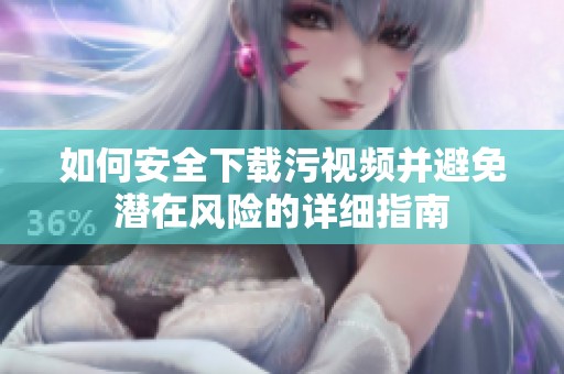 如何安全下载污视频并避免潜在风险的详细指南