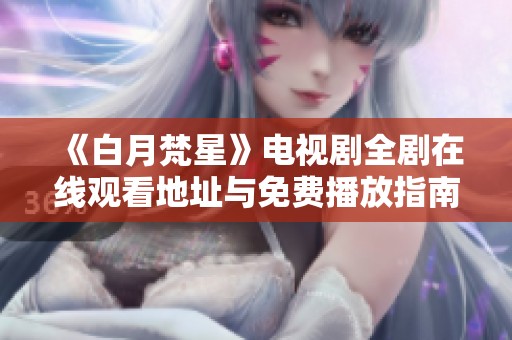 《白月梵星》电视剧全剧在线观看地址与免费播放指南