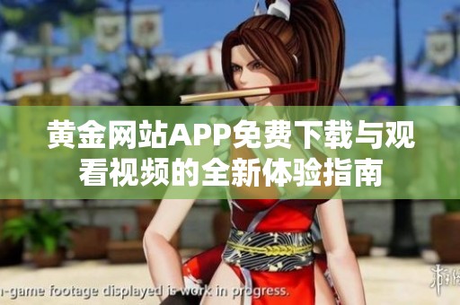 黄金网站APP免费下载与观看视频的全新体验指南