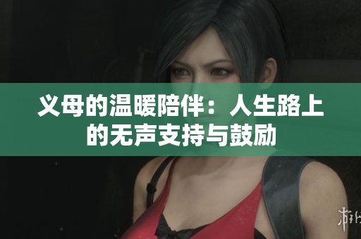 义母的温暖陪伴：人生路上的无声支持与鼓励