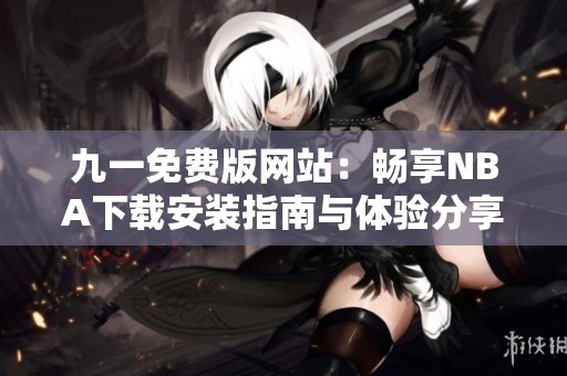 九一免费版网站：畅享NBA下载安装指南与体验分享