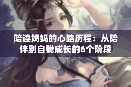 陪读妈妈的心路历程：从陪伴到自我成长的6个阶段