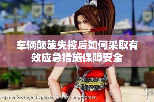 车辆颠簸失控后如何采取有效应急措施保障安全