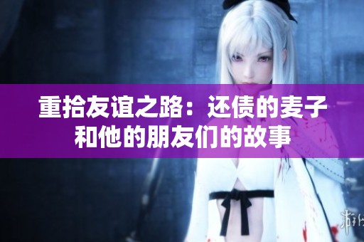 重拾友谊之路：还债的麦子和他的朋友们的故事