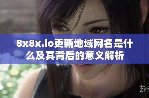 8x8x.io更新地域网名是什么及其背后的意义解析
