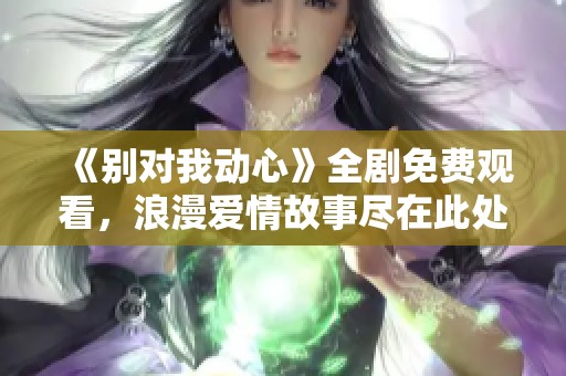 《别对我动心》全剧免费观看，浪漫爱情故事尽在此处