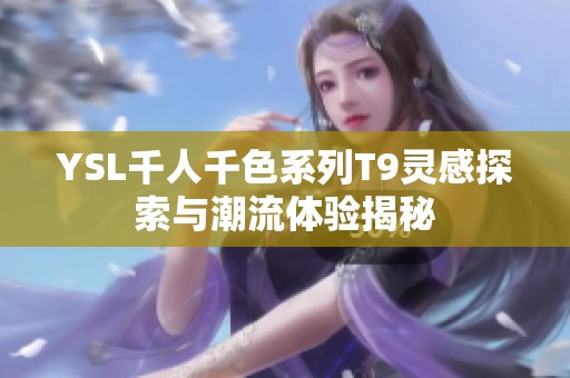 YSL千人千色系列T9灵感探索与潮流体验揭秘