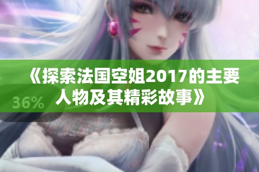 《探索法国空姐2017的主要人物及其精彩故事》