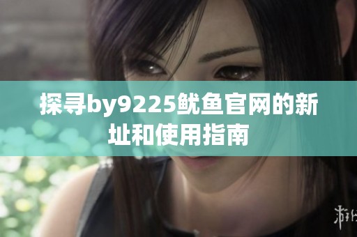 探寻by9225鱿鱼官网的新址和使用指南