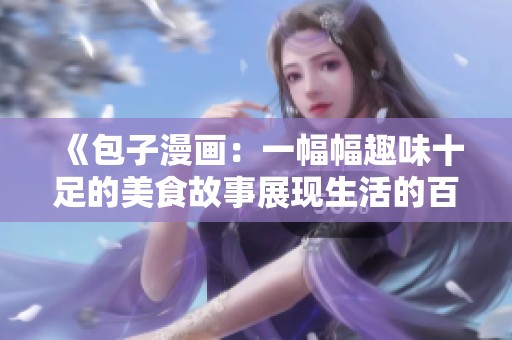 《包子漫画：一幅幅趣味十足的美食故事展现生活的百态》