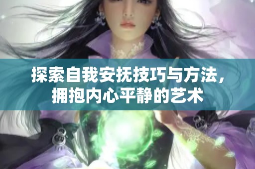 探索自我安抚技巧与方法，拥抱内心平静的艺术