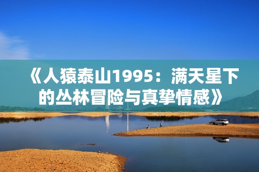 《人猿泰山1995：满天星下的丛林冒险与真挚情感》