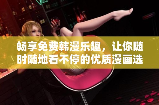 畅享免费韩漫乐趣，让你随时随地看不停的优质漫画选集