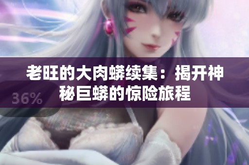 老旺的大肉蟒续集：揭开神秘巨蟒的惊险旅程