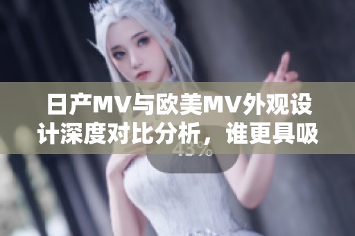 日产MV与欧美MV外观设计深度对比分析，谁更具吸引力？