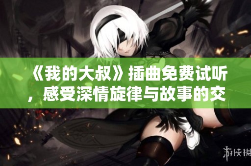 《我的大叔》插曲免费试听，感受深情旋律与故事的交融