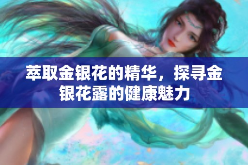 萃取金银花的精华，探寻金银花露的健康魅力