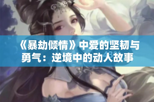《暴劫倾情》中爱的坚韧与勇气：逆境中的动人故事