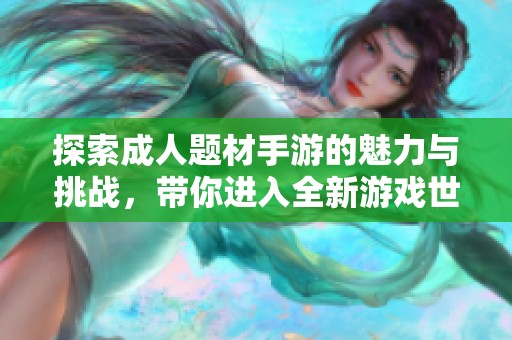 探索成人题材手游的魅力与挑战，带你进入全新游戏世界