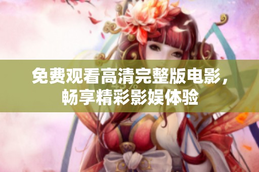 免费观看高清完整版电影，畅享精彩影娱体验