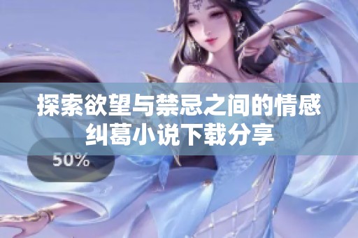 探索欲望与禁忌之间的情感纠葛小说下载分享