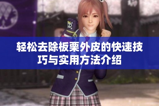 轻松去除板栗外皮的快速技巧与实用方法介绍