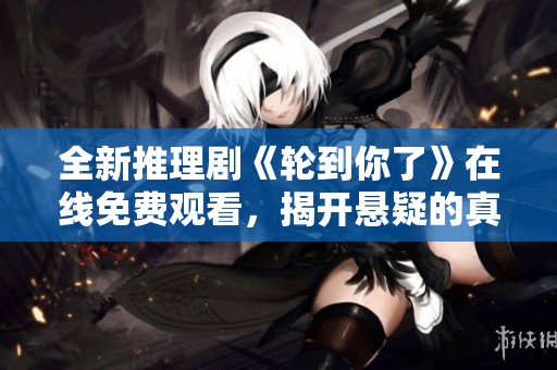 全新推理剧《轮到你了》在线免费观看，揭开悬疑的真相与秘密