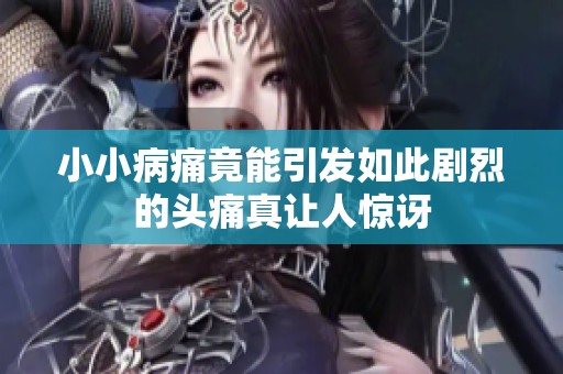 小小病痛竟能引发如此剧烈的头痛真让人惊讶
