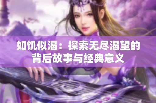 如饥似渴：探索无尽渴望的背后故事与经典意义