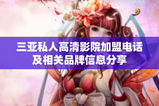三亚私人高清影院加盟电话及相关品牌信息分享