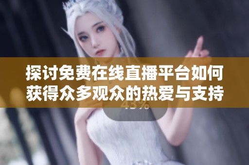 探讨免费在线直播平台如何获得众多观众的热爱与支持