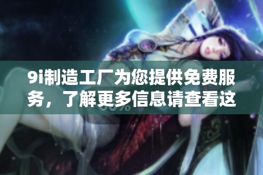 9i制造工厂为您提供免费服务，了解更多信息请查看这里