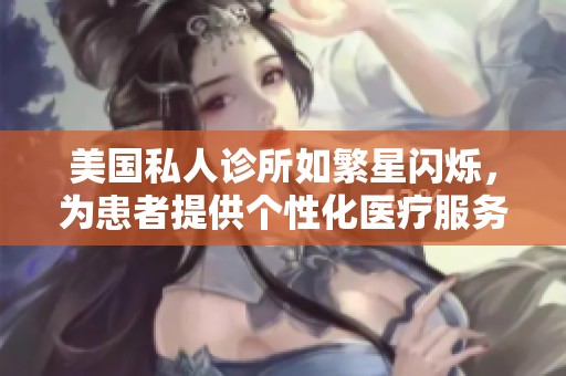 美国私人诊所如繁星闪烁，为患者提供个性化医疗服务