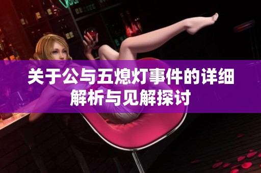 关于公与五熄灯事件的详细解析与见解探讨