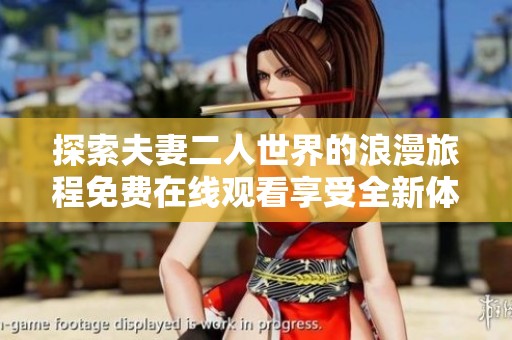 探索夫妻二人世界的浪漫旅程免费在线观看享受全新体验