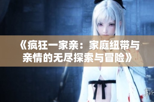 《疯狂一家亲：家庭纽带与亲情的无尽探索与冒险》