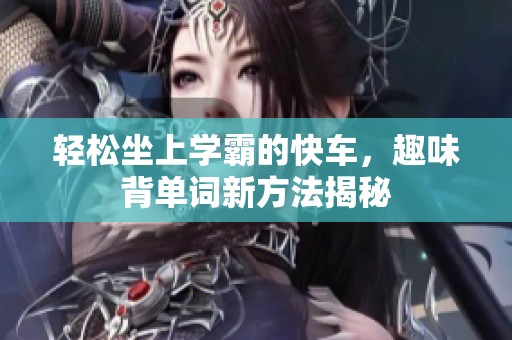 轻松坐上学霸的快车，趣味背单词新方法揭秘